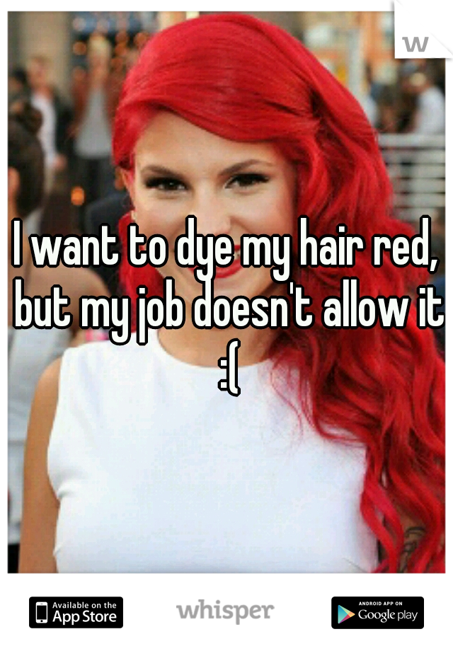 I want to dye my hair red, but my job doesn't allow it :(