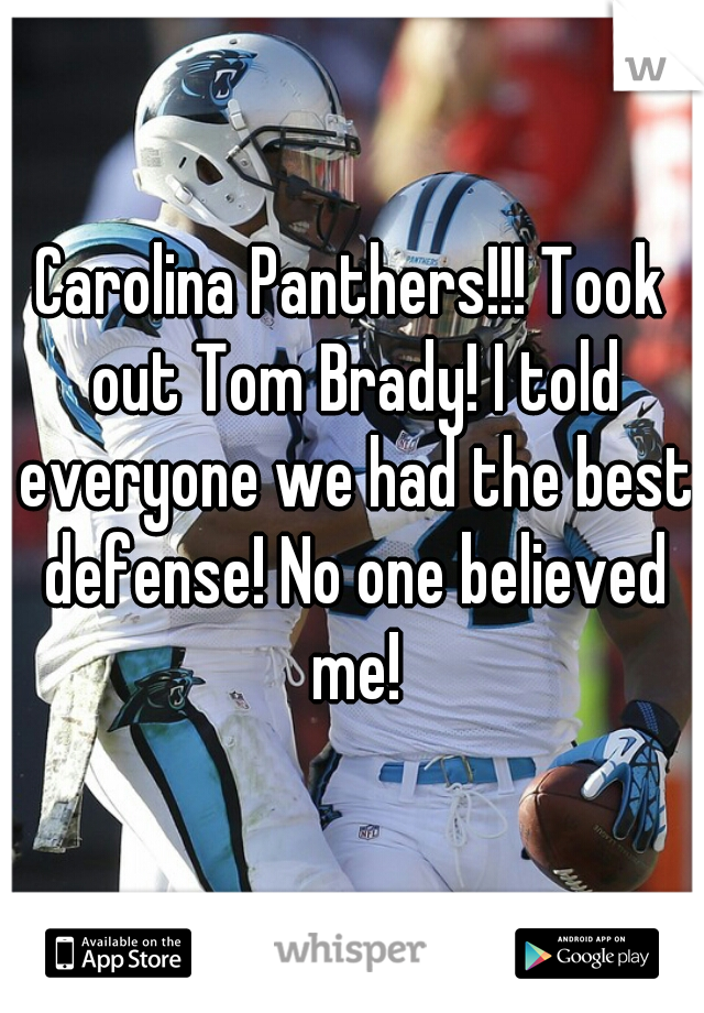 Carolina Panthers!!! Took out Tom Brady! I told everyone we had the best defense! No one believed me!