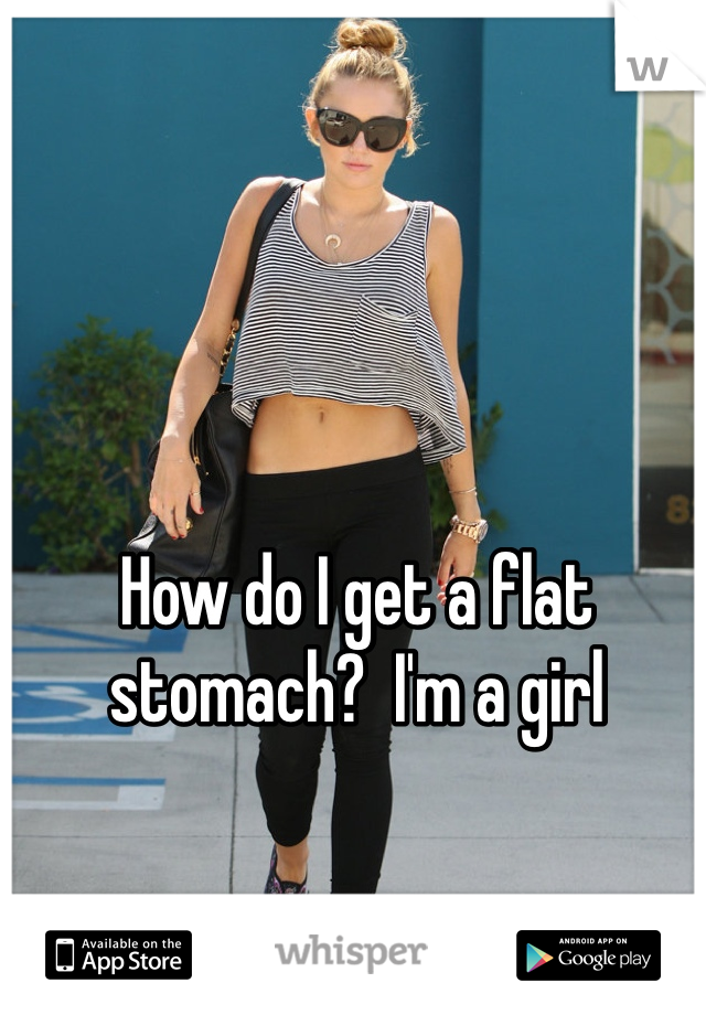 How do I get a flat stomach?  I'm a girl 