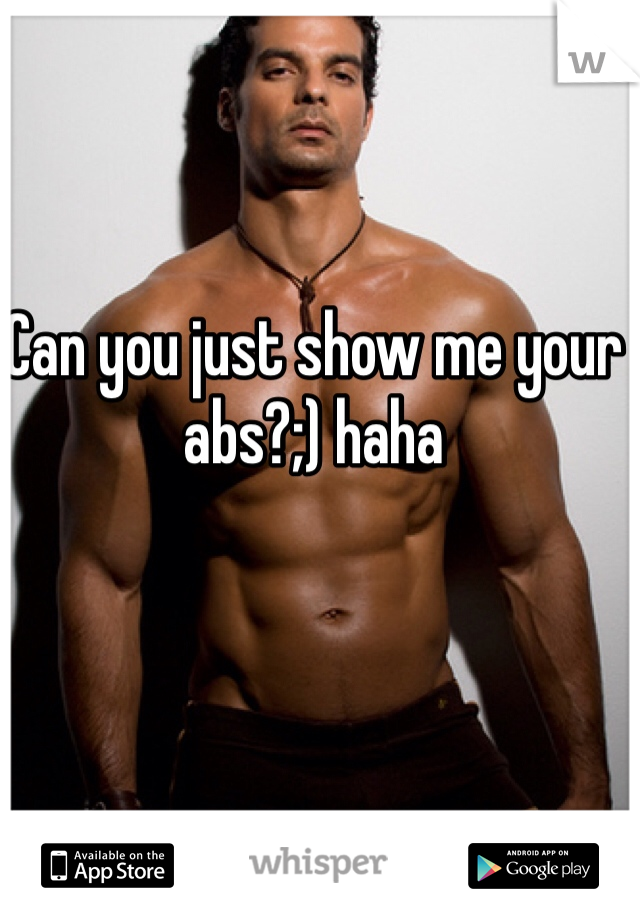 Can you just show me your abs?;) haha