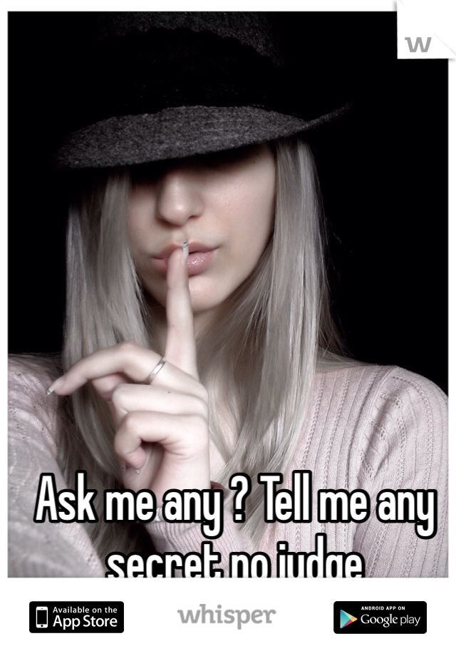 Ask me any ? Tell me any secret no judge 