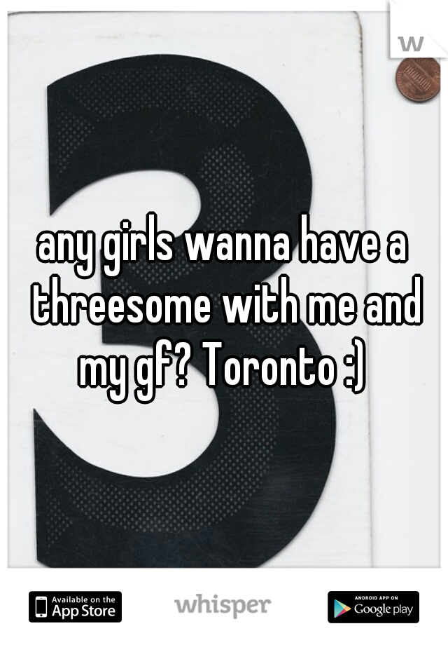 any girls wanna have a threesome with me and my gf? Toronto :) 