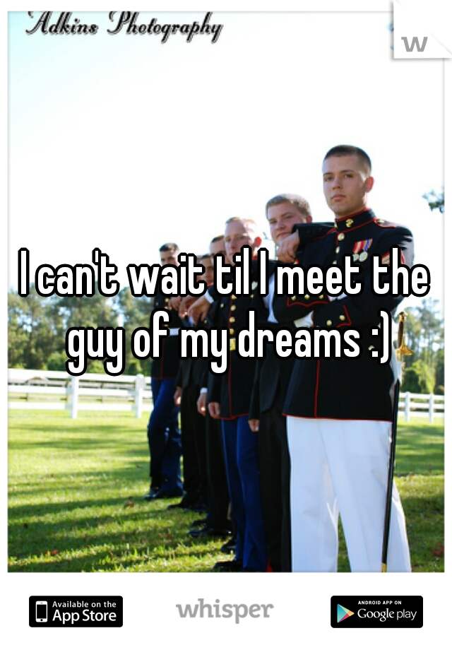 I can't wait til I meet the guy of my dreams :)