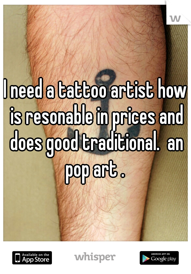 I need a tattoo artist how is resonable in prices and does good traditional.  an pop art . 