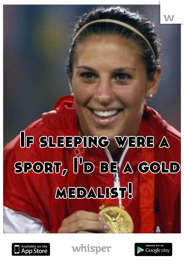 If sleeping were a sport, I'd be a gold medalist! 