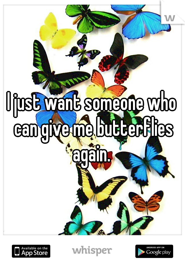 I just want someone who can give me butterflies again. 