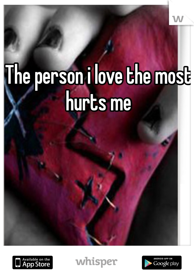 The person i love the most hurts me