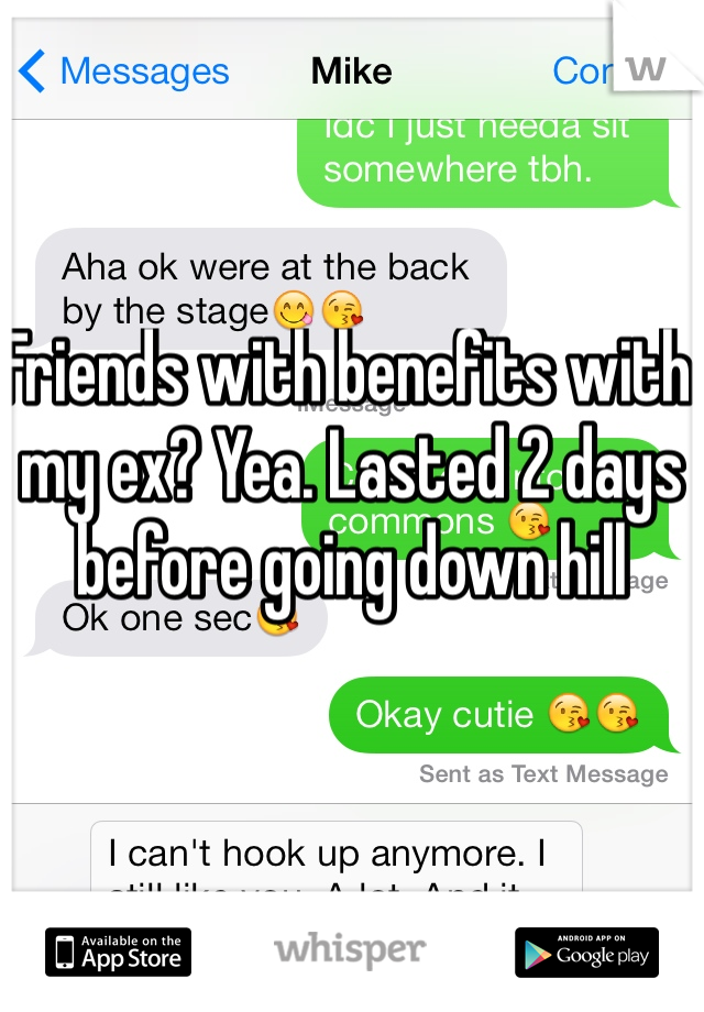 Friends with benefits with my ex? Yea. Lasted 2 days before going down hill