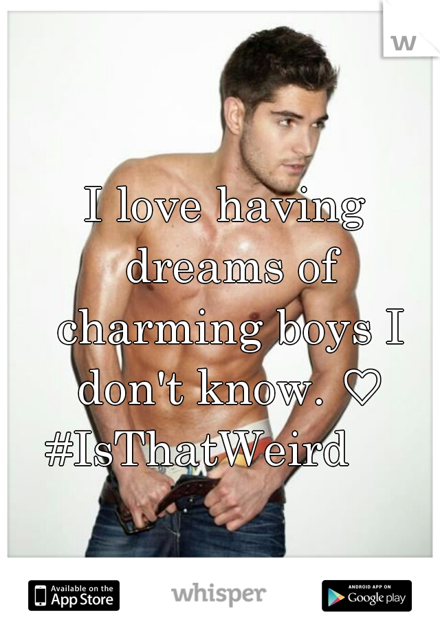 I love having dreams of charming boys I don't know. ♡ #IsThatWeird     