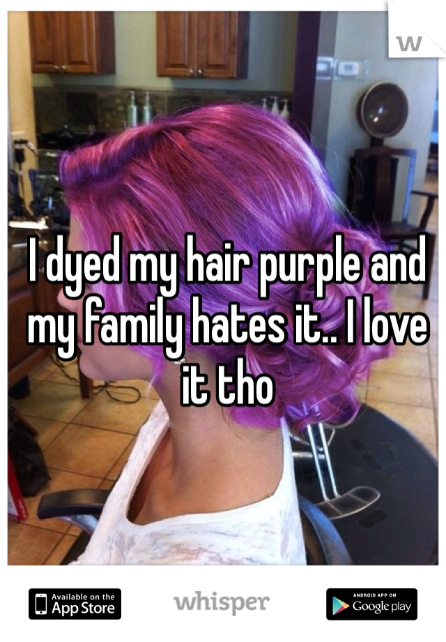 I dyed my hair purple and my family hates it.. I love it tho