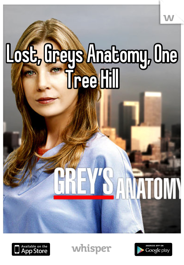 Lost, Greys Anatomy, One Tree Hill