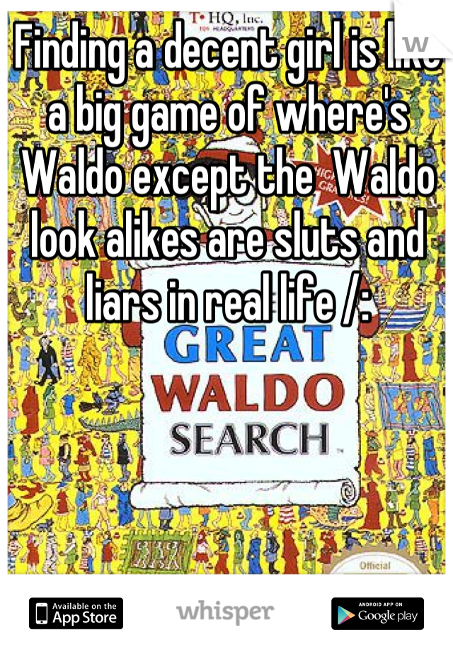 Finding a decent girl is like a big game of where's Waldo except the  Waldo look alikes are sluts and liars in real life /: