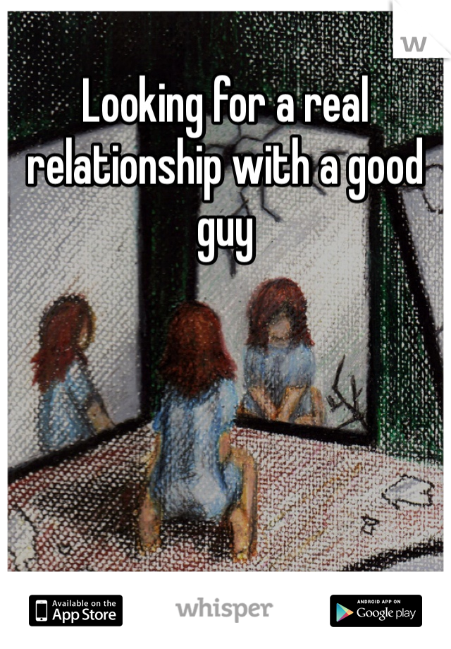 Looking for a real relationship with a good guy 