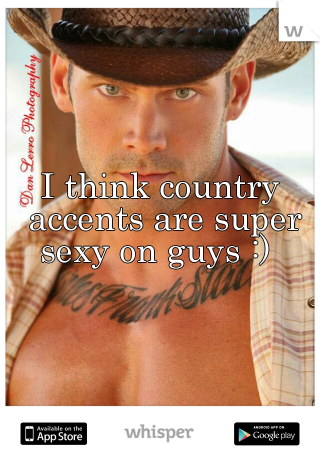 I think country accents are super sexy on guys :)  