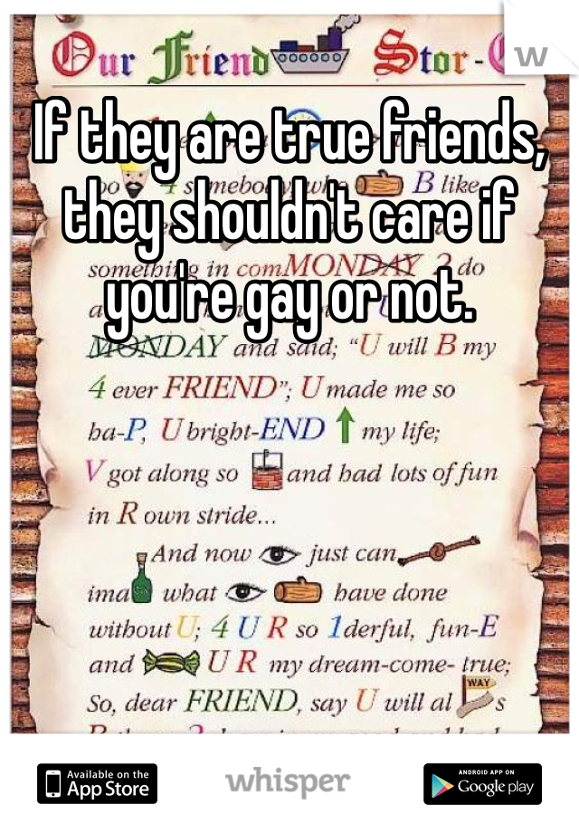 If they are true friends, they shouldn't care if you're gay or not.