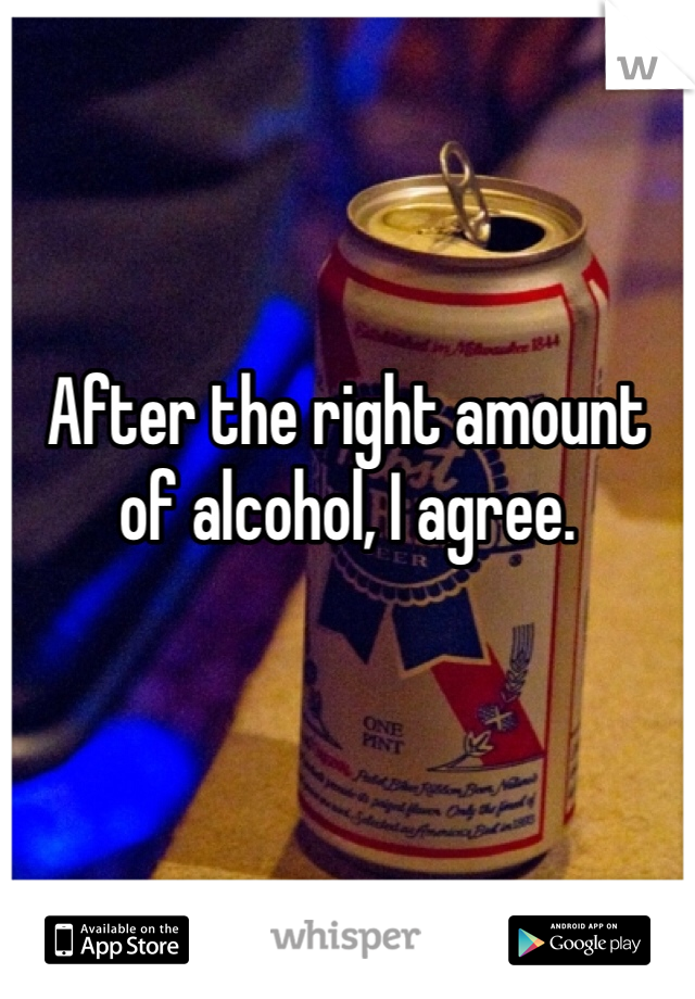 After the right amount of alcohol, I agree. 