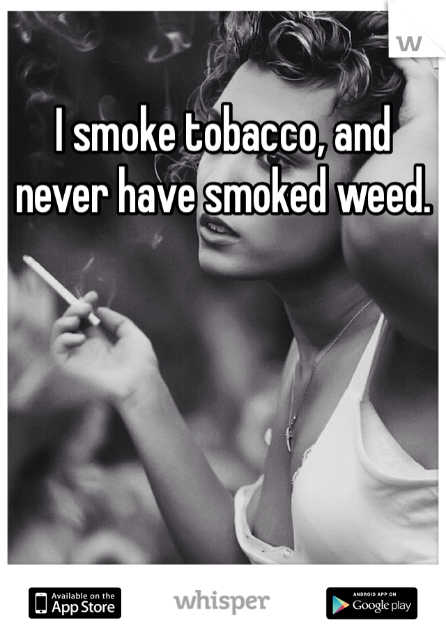 I smoke tobacco, and never have smoked weed.