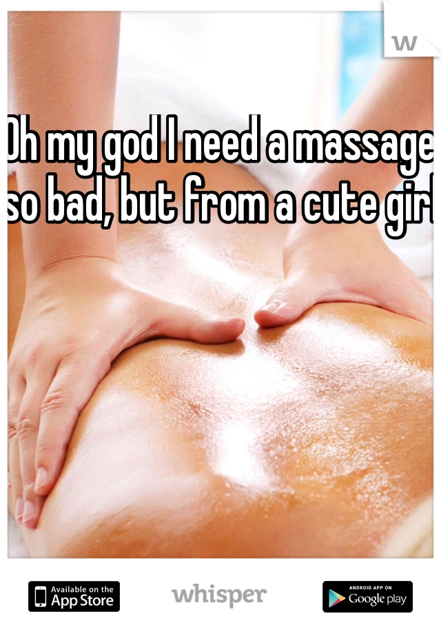 Oh my god I need a massage so bad, but from a cute girl