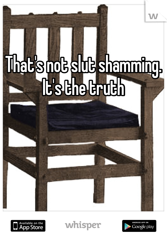 That's not slut shamming. It's the truth