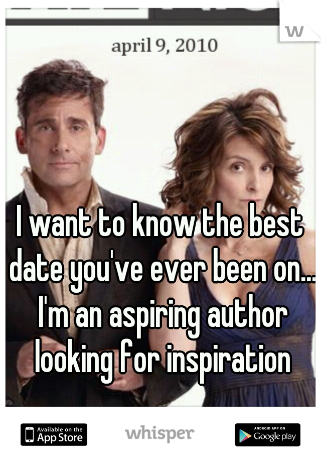 I want to know the best date you've ever been on... I'm an aspiring author looking for inspiration