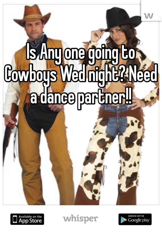 Is Any one going to Cowboys Wed night? Need a dance partner!!