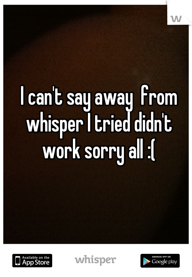 I can't say away  from whisper I tried didn't work sorry all :(