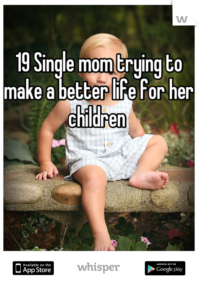 19 Single mom trying to make a better life for her children 