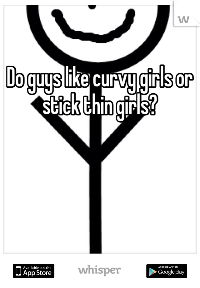 Do guys like curvy girls or stick thin girls? 