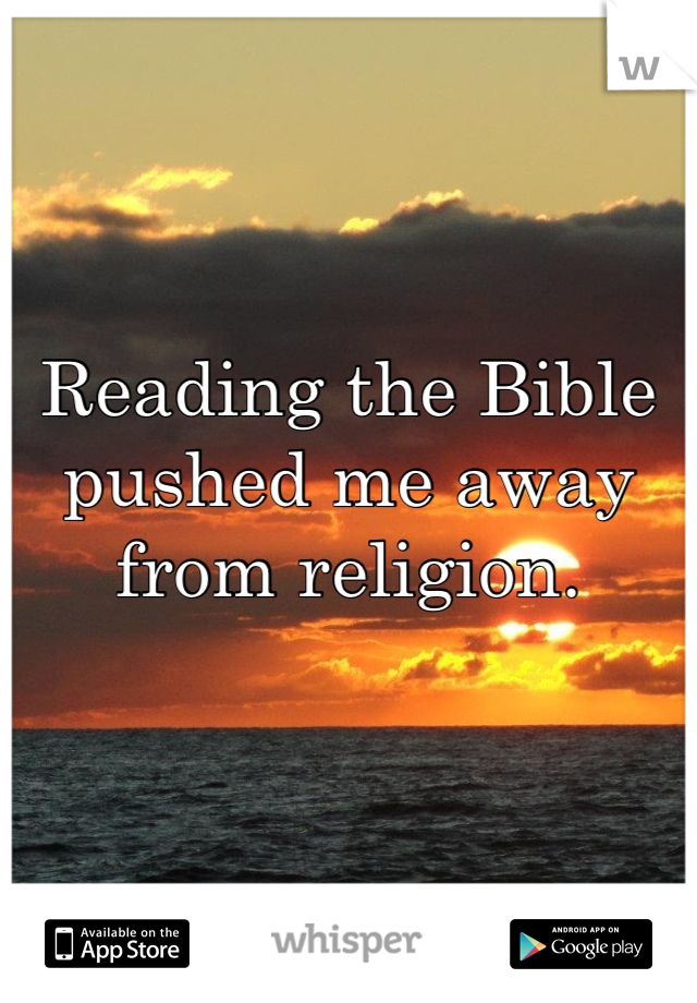 Reading the Bible pushed me away from religion.