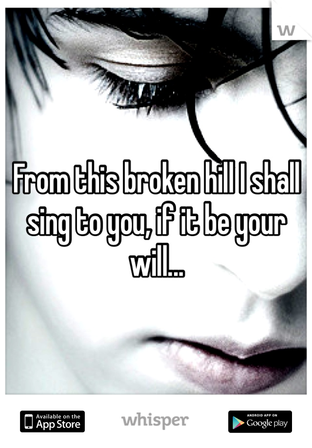 From this broken hill I shall sing to you, if it be your will...