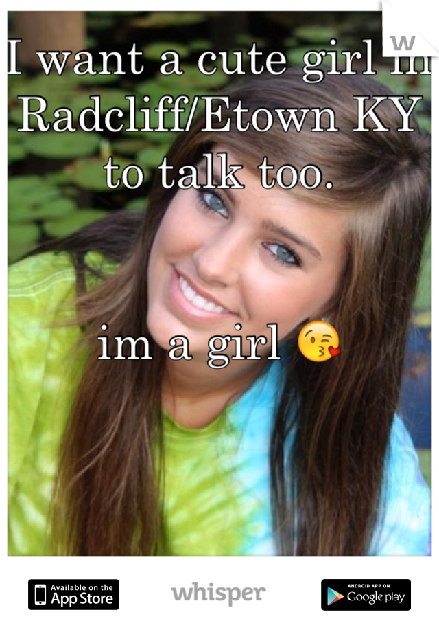 I want a cute girl in 
Radcliff/Etown KY 
to talk too.


im a girl 😘