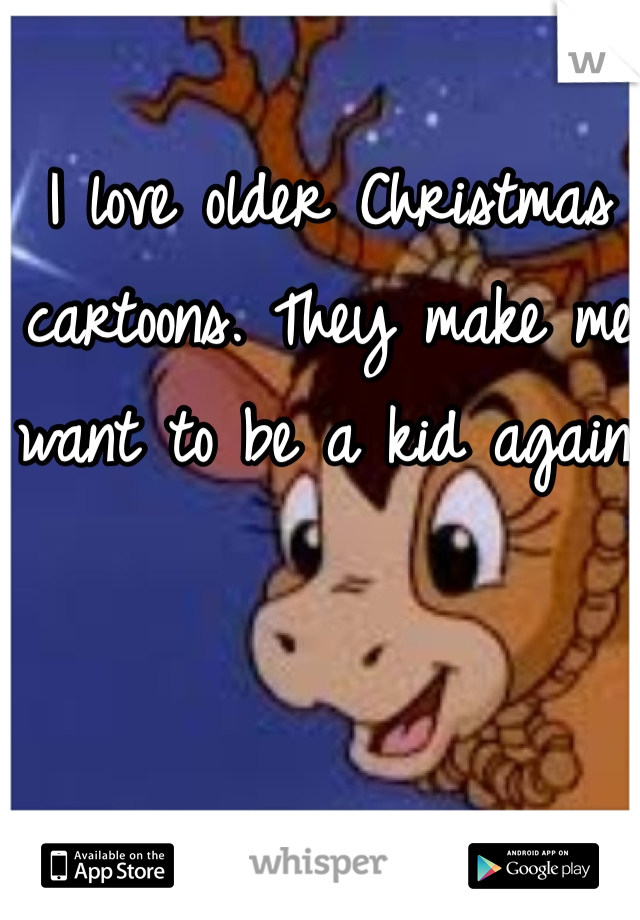 I love older Christmas cartoons. They make me want to be a kid again.