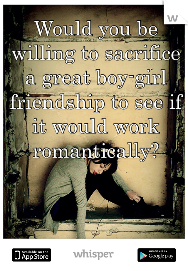 Would you be willing to sacrifice a great boy-girl friendship to see if it would work romantically?