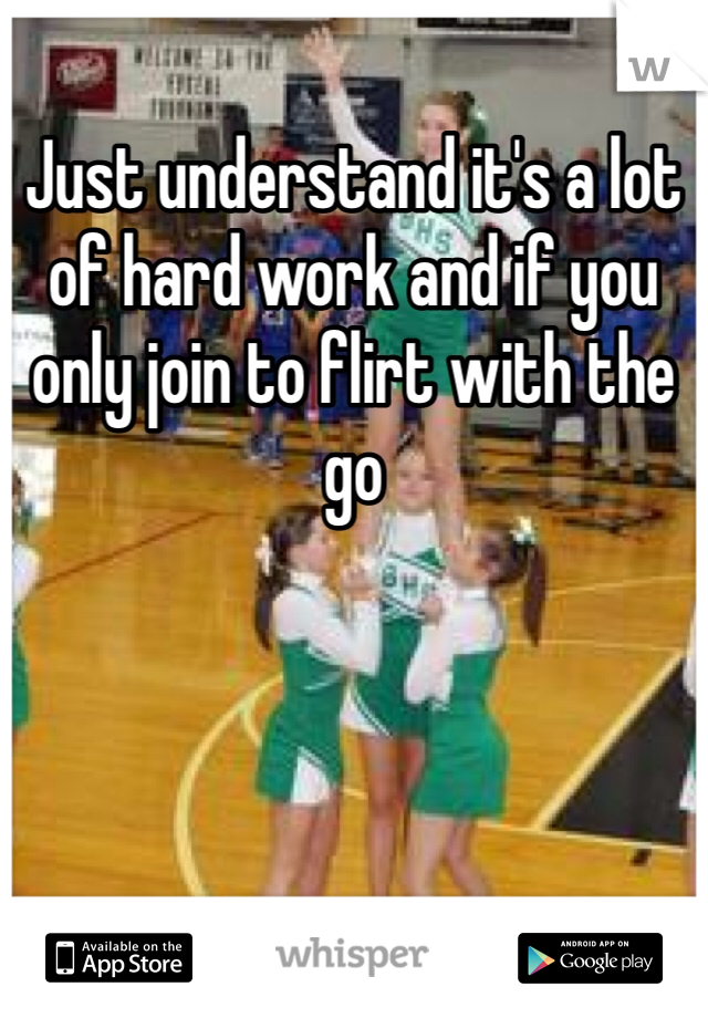 Just understand it's a lot of hard work and if you only join to flirt with the go