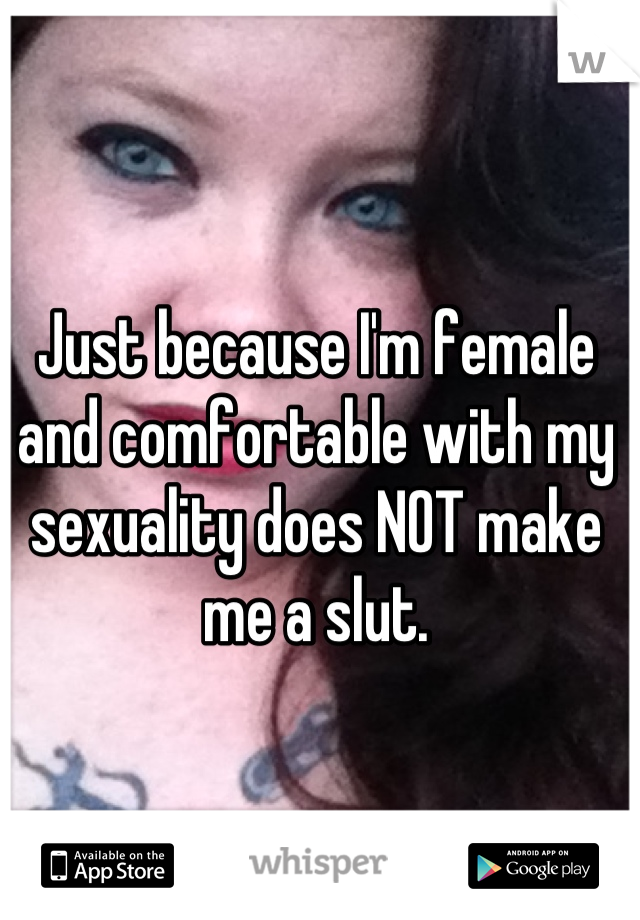 Just because I'm female and comfortable with my sexuality does NOT make me a slut.