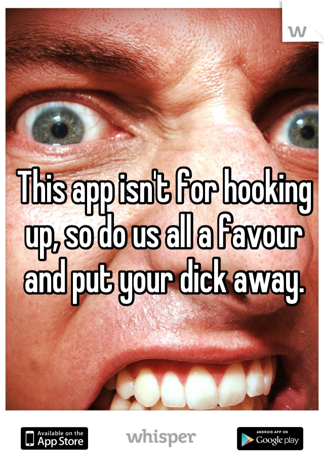 This app isn't for hooking up, so do us all a favour and put your dick away.