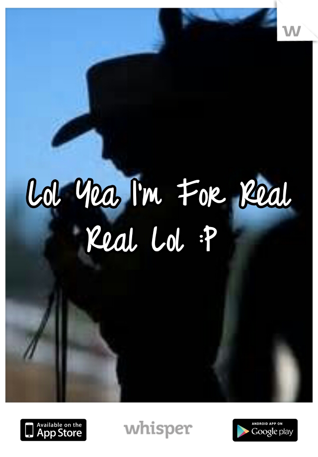 Lol Yea I'm For Real Real Lol :P  