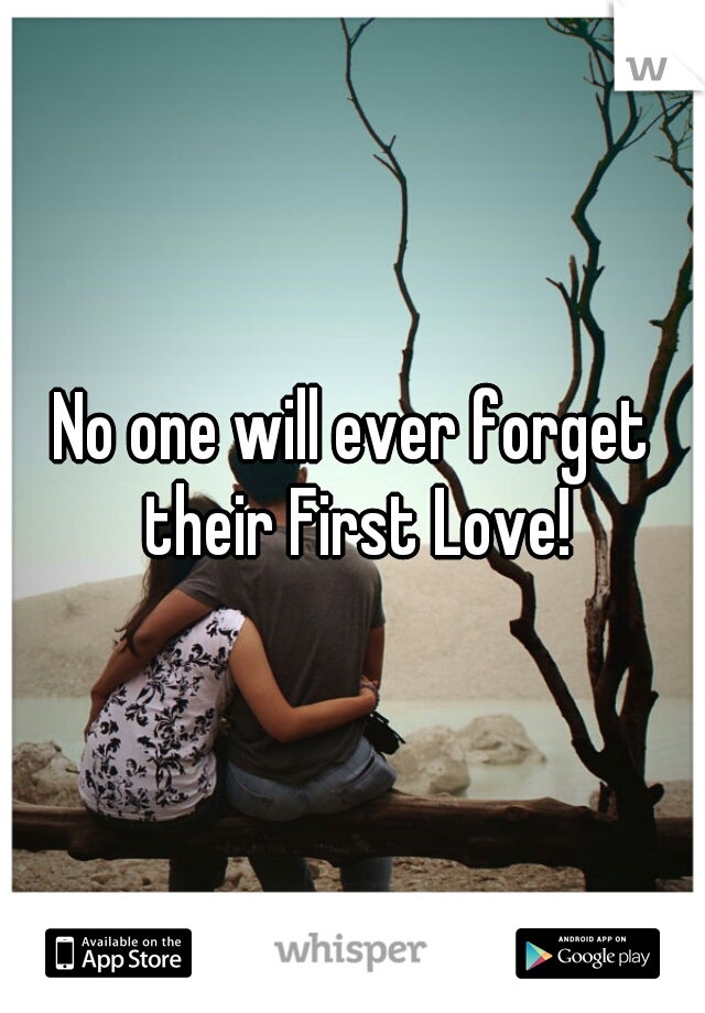 No one will ever forget their First Love!