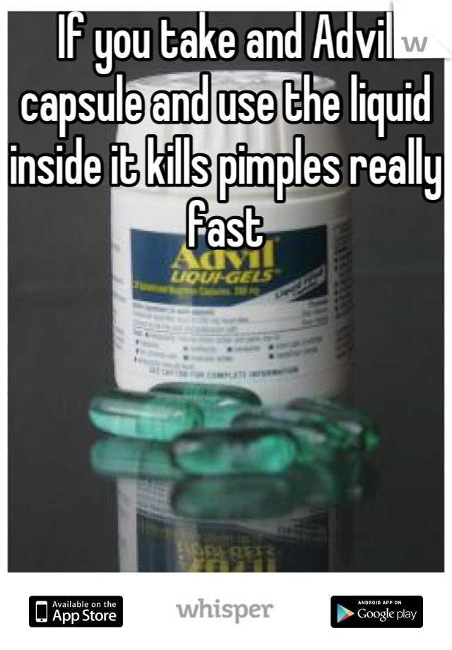 If you take and Advil capsule and use the liquid inside it kills pimples really fast
 