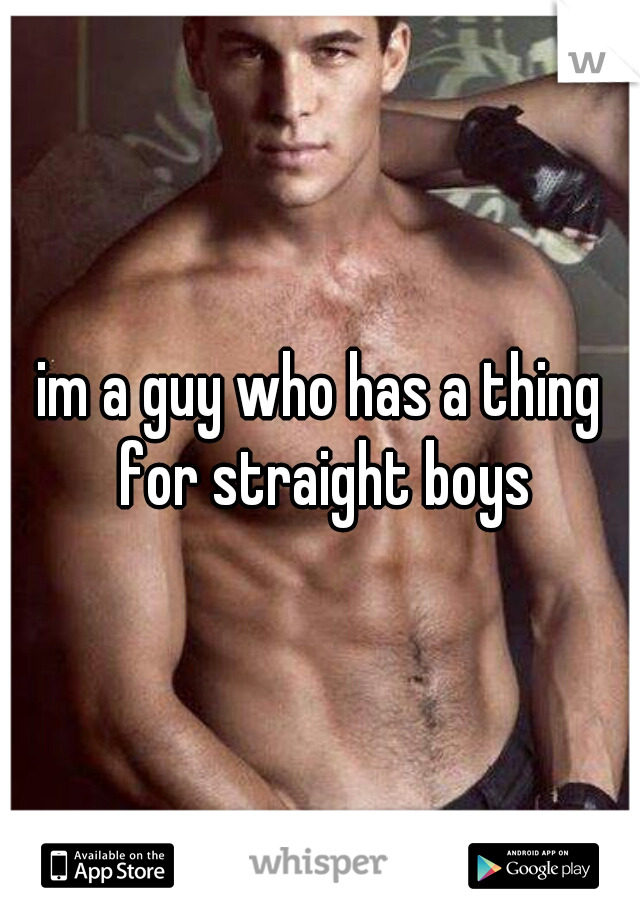 im a guy who has a thing for straight boys