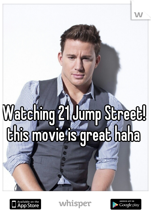 Watching 21 Jump Street! this movie is great haha 