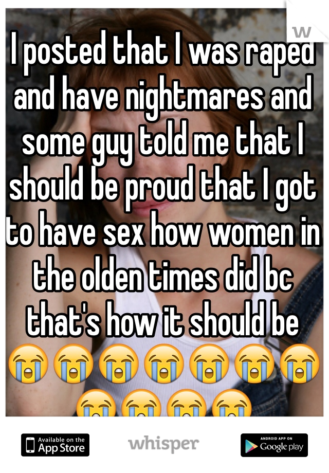 I posted that I was raped and have nightmares and some guy told me that I should be proud that I got to have sex how women in the olden times did bc that's how it should be 
😭😭😭😭😭😭😭😭😭😭😭