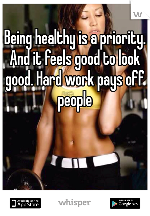 Being healthy is a priority. And it feels good to look good. Hard work pays off people 