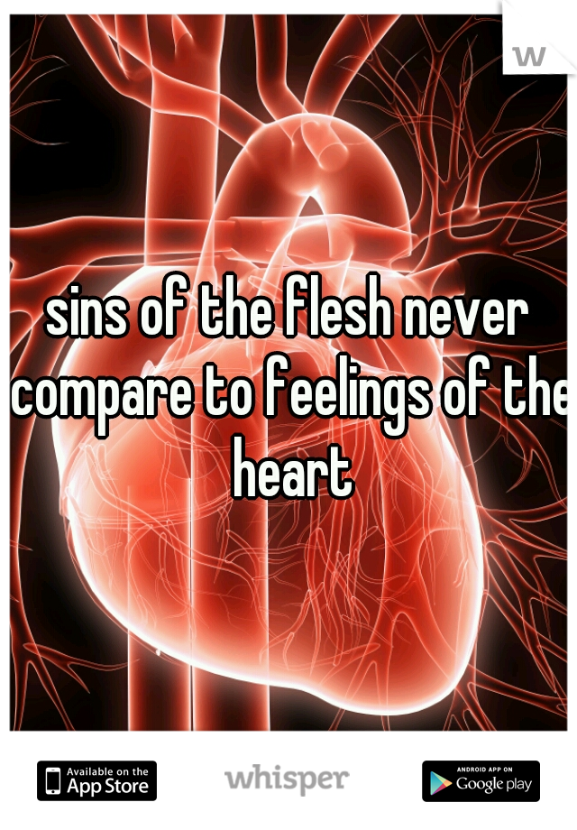 sins of the flesh never compare to feelings of the heart