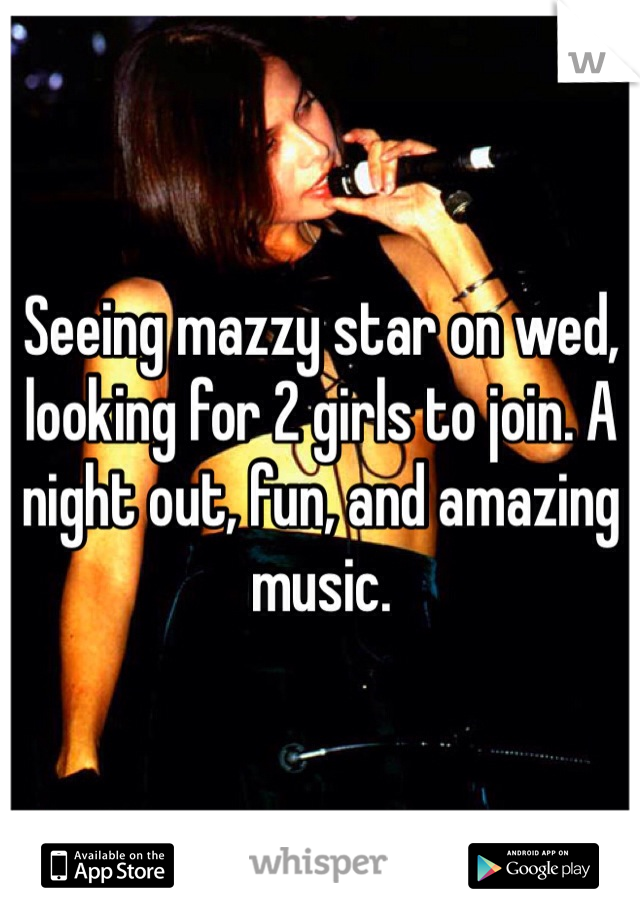 Seeing mazzy star on wed, looking for 2 girls to join. A night out, fun, and amazing music. 