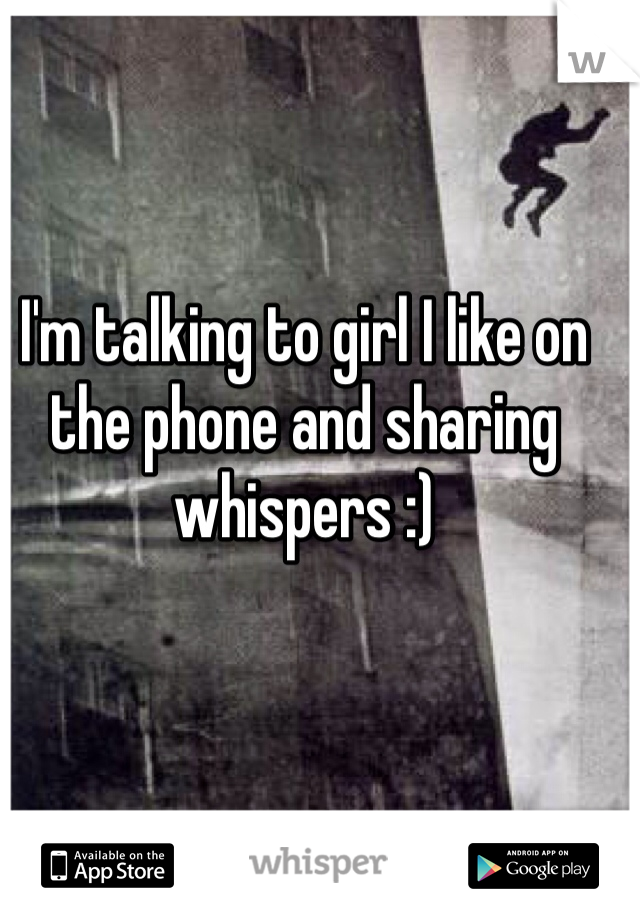 I'm talking to girl I like on the phone and sharing whispers :)