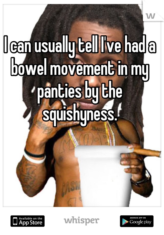 I can usually tell I've had a bowel movement in my panties by the squishyness.