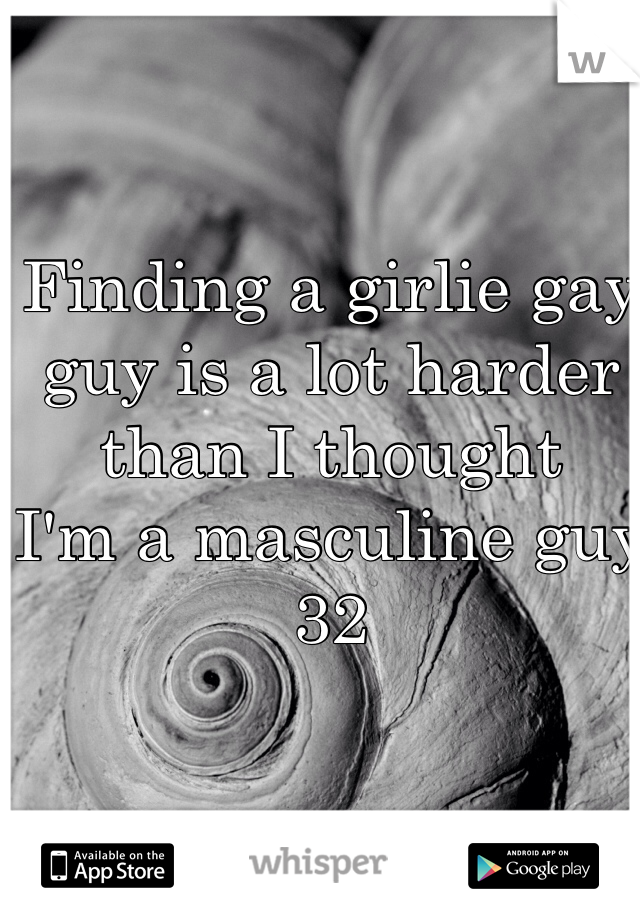 Finding a girlie gay guy is a lot harder than I thought
I'm a masculine guy 32 