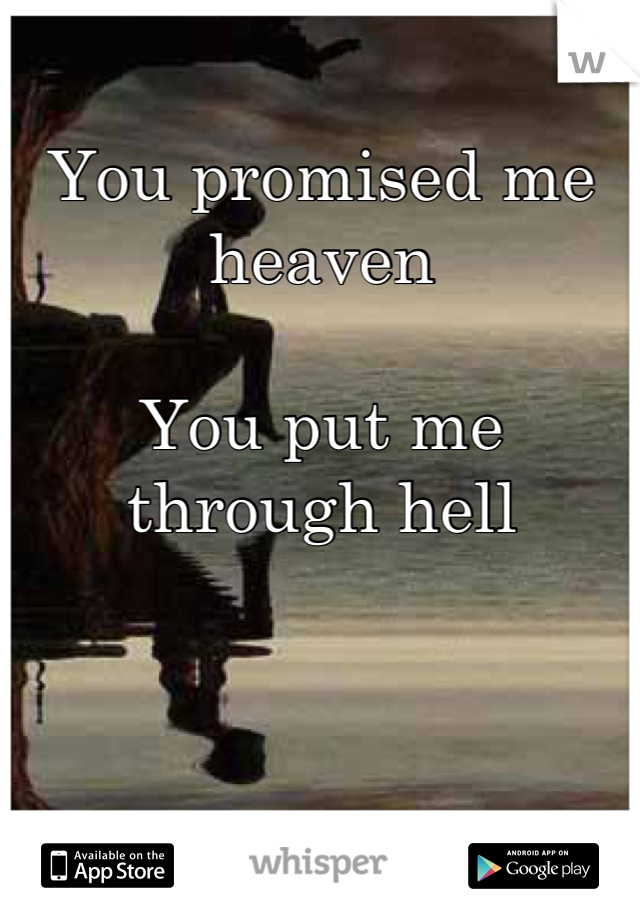 
You promised me heaven

You put me through hell