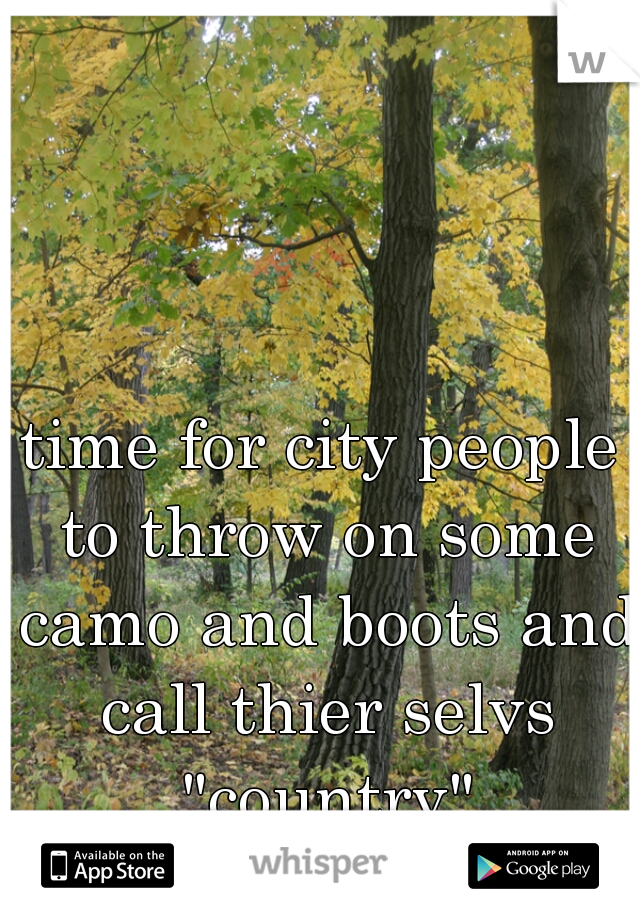 time for city people to throw on some camo and boots and call thier selvs "country"